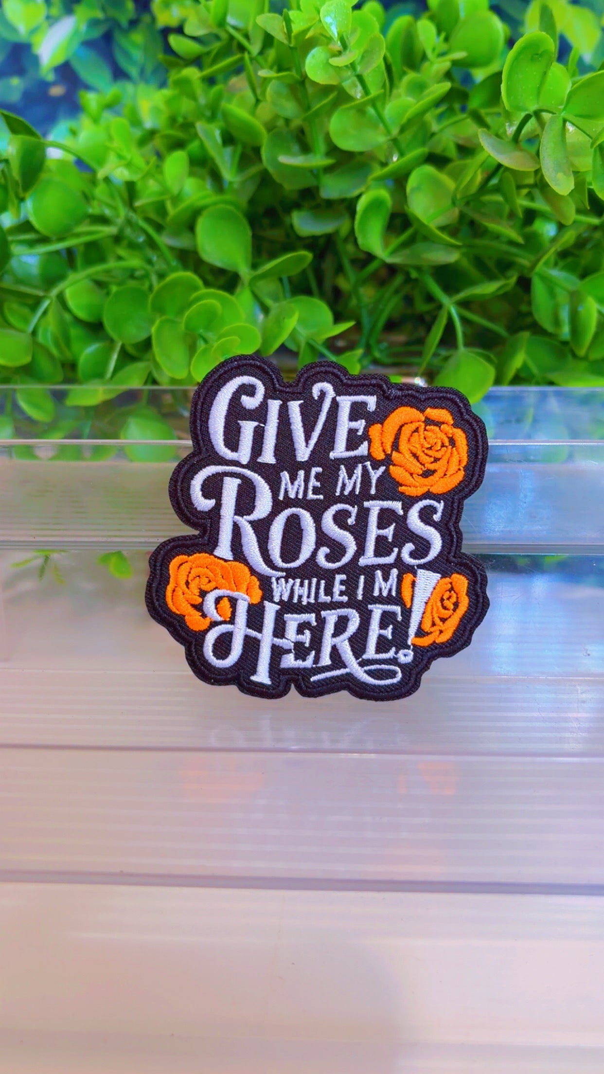 Give me my roses while I’m here iron on patch